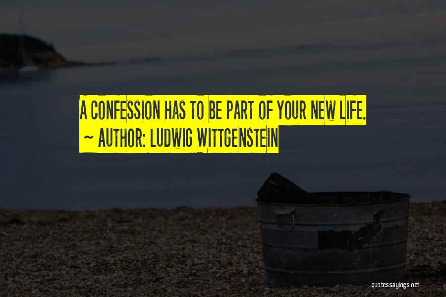 Ludwig Wittgenstein Quotes: A Confession Has To Be Part Of Your New Life.