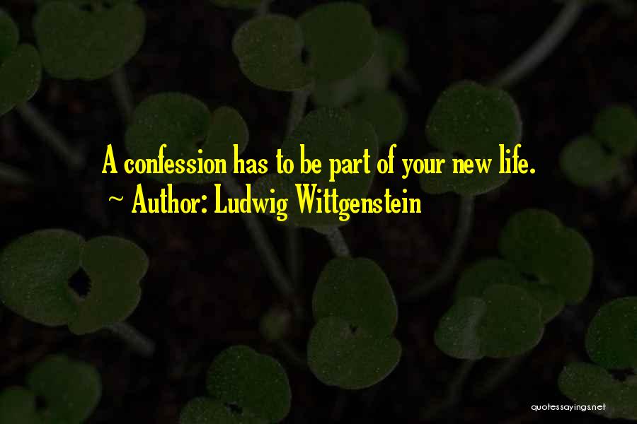 Ludwig Wittgenstein Quotes: A Confession Has To Be Part Of Your New Life.