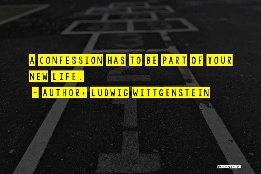 Ludwig Wittgenstein Quotes: A Confession Has To Be Part Of Your New Life.