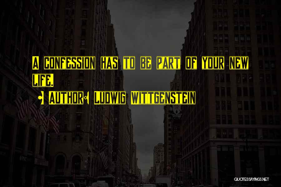 Ludwig Wittgenstein Quotes: A Confession Has To Be Part Of Your New Life.