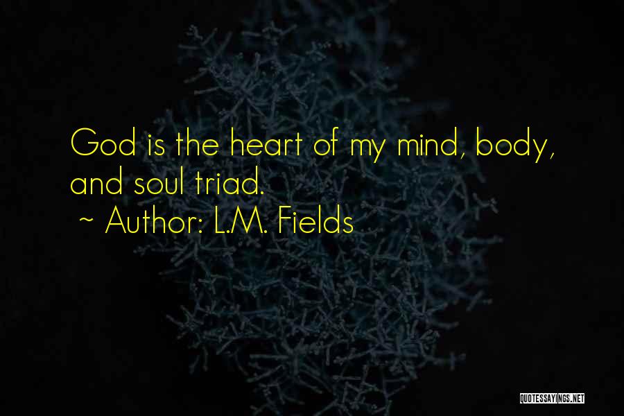 L.M. Fields Quotes: God Is The Heart Of My Mind, Body, And Soul Triad.