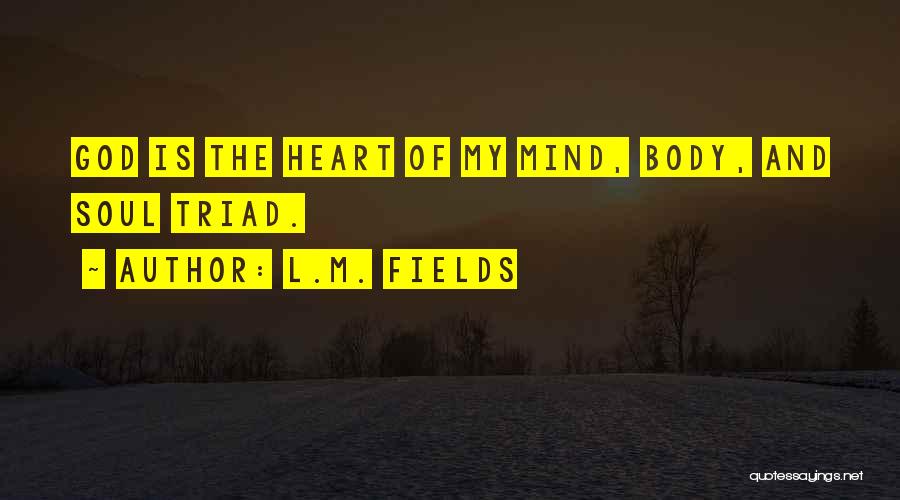 L.M. Fields Quotes: God Is The Heart Of My Mind, Body, And Soul Triad.