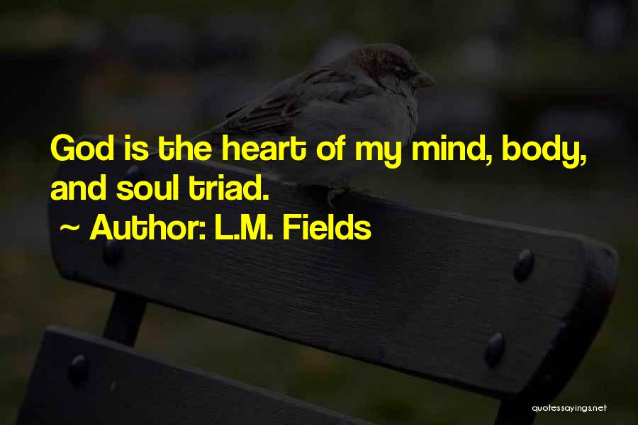 L.M. Fields Quotes: God Is The Heart Of My Mind, Body, And Soul Triad.