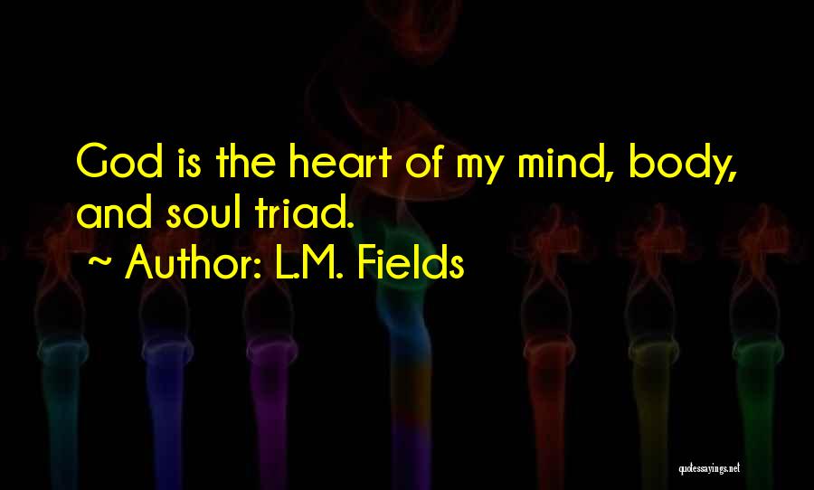 L.M. Fields Quotes: God Is The Heart Of My Mind, Body, And Soul Triad.