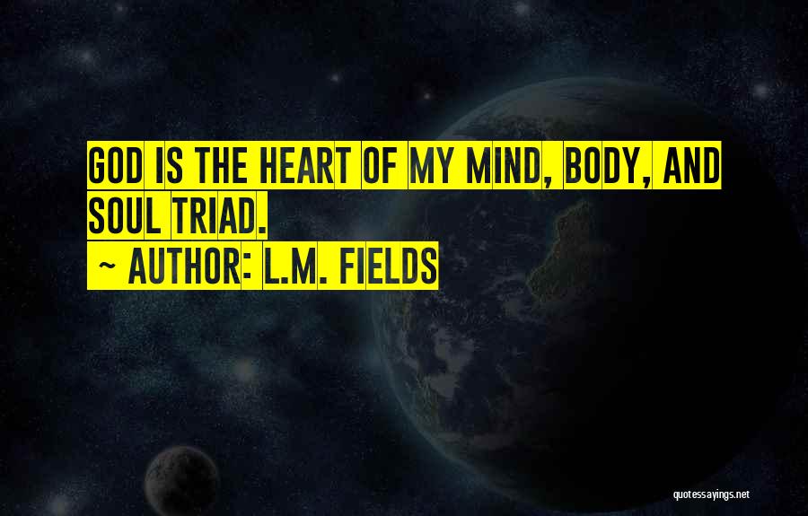 L.M. Fields Quotes: God Is The Heart Of My Mind, Body, And Soul Triad.