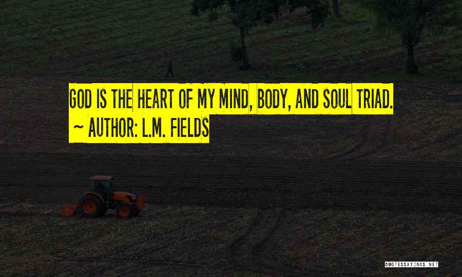 L.M. Fields Quotes: God Is The Heart Of My Mind, Body, And Soul Triad.