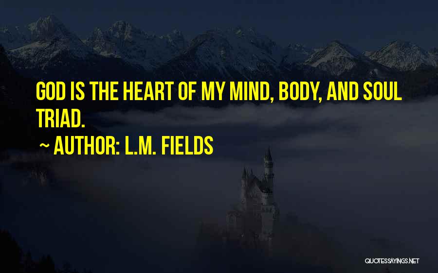 L.M. Fields Quotes: God Is The Heart Of My Mind, Body, And Soul Triad.
