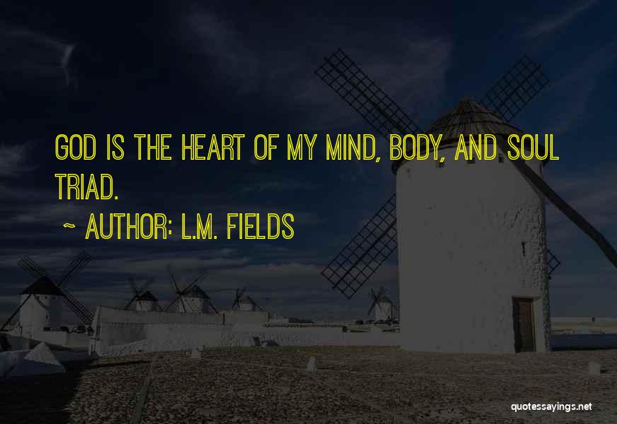 L.M. Fields Quotes: God Is The Heart Of My Mind, Body, And Soul Triad.