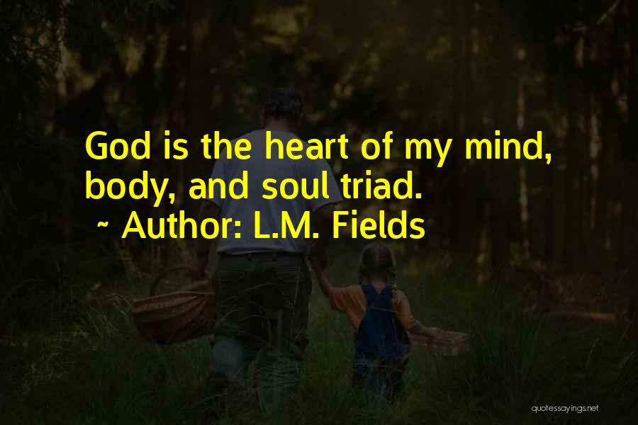 L.M. Fields Quotes: God Is The Heart Of My Mind, Body, And Soul Triad.