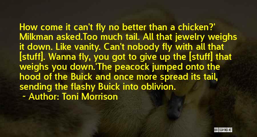 Toni Morrison Quotes: How Come It Can't Fly No Better Than A Chicken?' Milkman Asked.too Much Tail. All That Jewelry Weighs It Down.