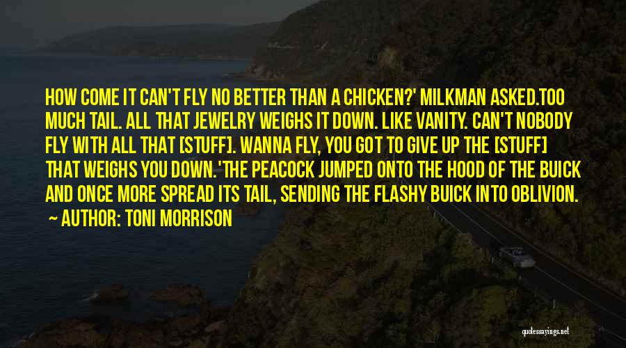 Toni Morrison Quotes: How Come It Can't Fly No Better Than A Chicken?' Milkman Asked.too Much Tail. All That Jewelry Weighs It Down.