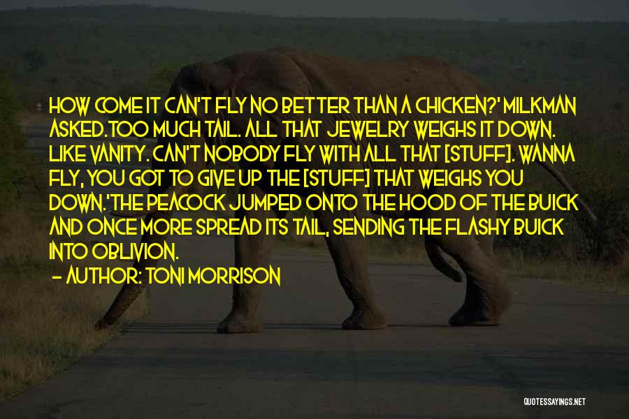 Toni Morrison Quotes: How Come It Can't Fly No Better Than A Chicken?' Milkman Asked.too Much Tail. All That Jewelry Weighs It Down.