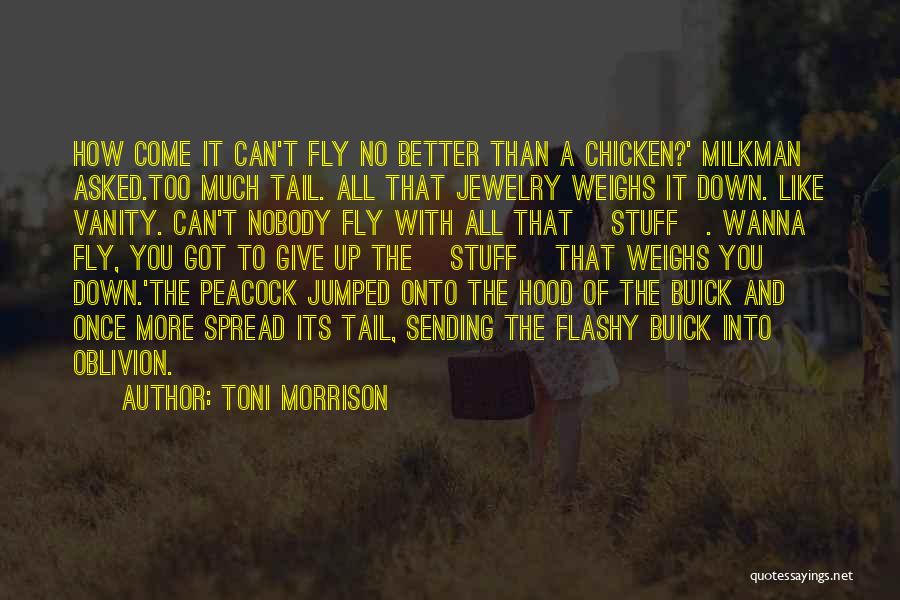 Toni Morrison Quotes: How Come It Can't Fly No Better Than A Chicken?' Milkman Asked.too Much Tail. All That Jewelry Weighs It Down.