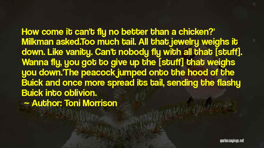 Toni Morrison Quotes: How Come It Can't Fly No Better Than A Chicken?' Milkman Asked.too Much Tail. All That Jewelry Weighs It Down.