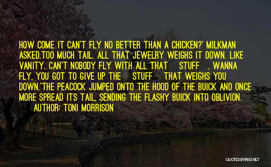 Toni Morrison Quotes: How Come It Can't Fly No Better Than A Chicken?' Milkman Asked.too Much Tail. All That Jewelry Weighs It Down.