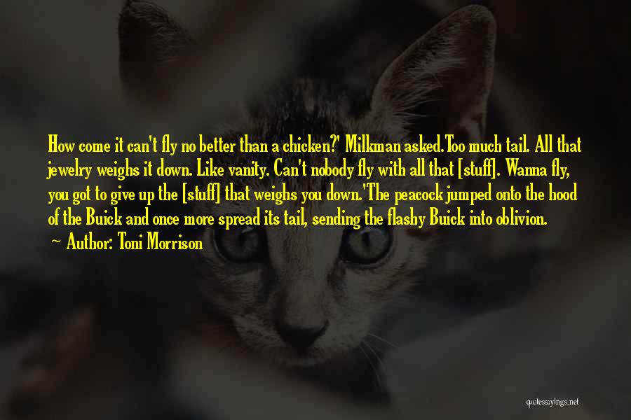 Toni Morrison Quotes: How Come It Can't Fly No Better Than A Chicken?' Milkman Asked.too Much Tail. All That Jewelry Weighs It Down.