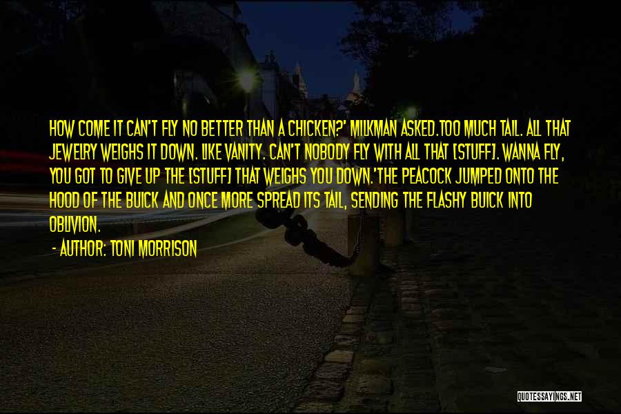 Toni Morrison Quotes: How Come It Can't Fly No Better Than A Chicken?' Milkman Asked.too Much Tail. All That Jewelry Weighs It Down.