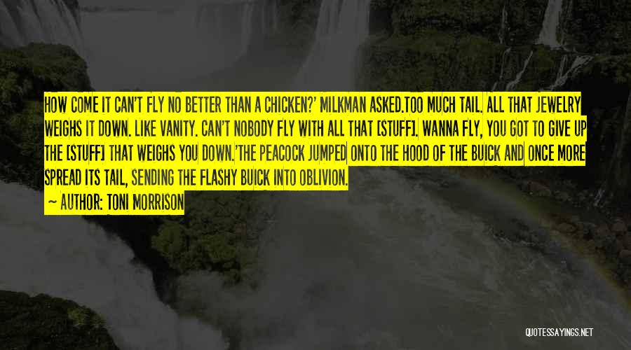 Toni Morrison Quotes: How Come It Can't Fly No Better Than A Chicken?' Milkman Asked.too Much Tail. All That Jewelry Weighs It Down.