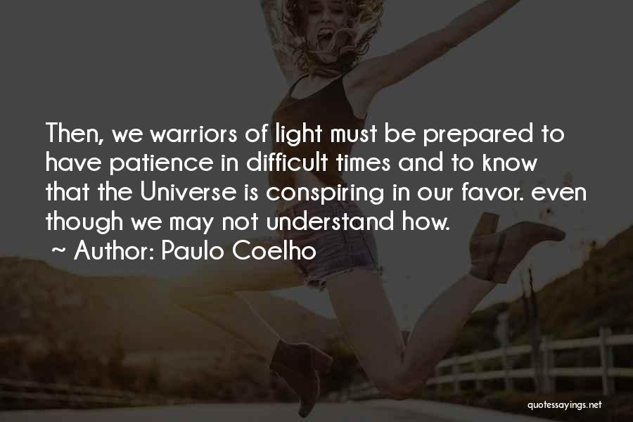 Paulo Coelho Quotes: Then, We Warriors Of Light Must Be Prepared To Have Patience In Difficult Times And To Know That The Universe