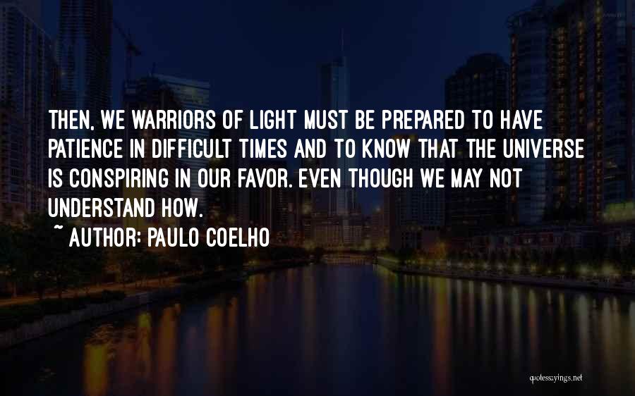 Paulo Coelho Quotes: Then, We Warriors Of Light Must Be Prepared To Have Patience In Difficult Times And To Know That The Universe