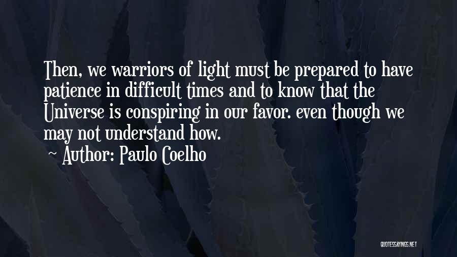 Paulo Coelho Quotes: Then, We Warriors Of Light Must Be Prepared To Have Patience In Difficult Times And To Know That The Universe