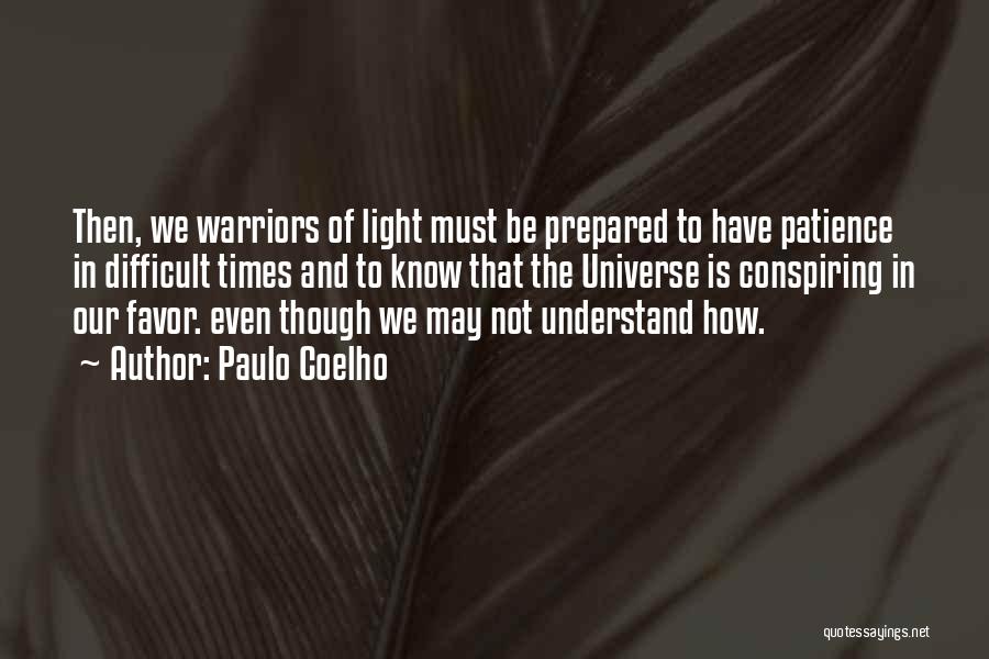 Paulo Coelho Quotes: Then, We Warriors Of Light Must Be Prepared To Have Patience In Difficult Times And To Know That The Universe