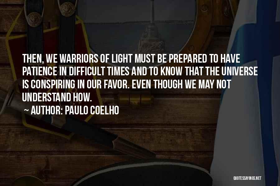 Paulo Coelho Quotes: Then, We Warriors Of Light Must Be Prepared To Have Patience In Difficult Times And To Know That The Universe