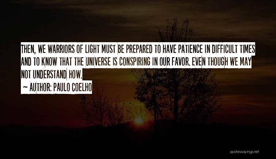Paulo Coelho Quotes: Then, We Warriors Of Light Must Be Prepared To Have Patience In Difficult Times And To Know That The Universe