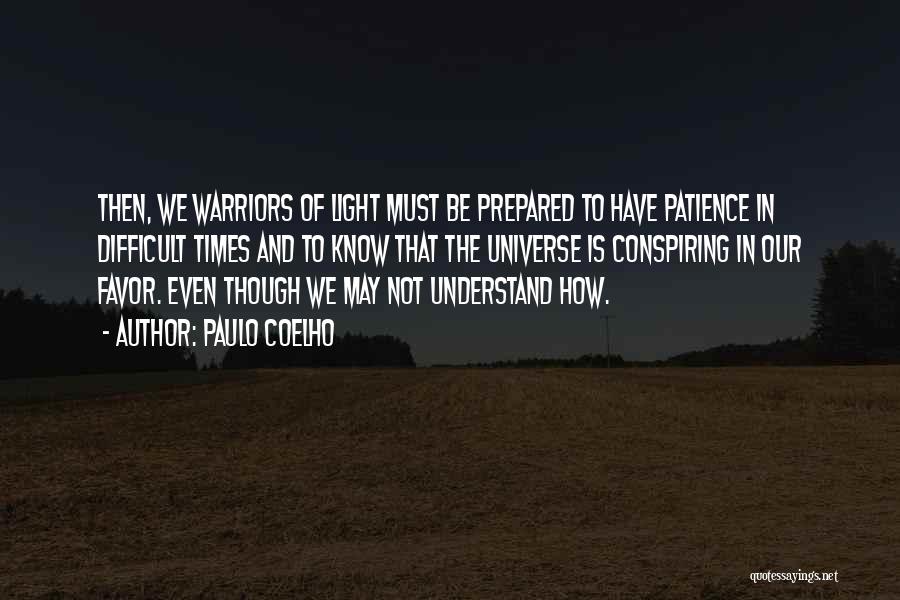 Paulo Coelho Quotes: Then, We Warriors Of Light Must Be Prepared To Have Patience In Difficult Times And To Know That The Universe