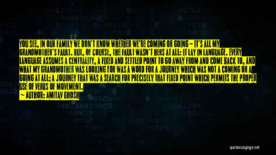 Amitav Ghosh Quotes: You See, In Our Family We Don't Know Whether We're Coming Or Going - It's All My Grandmother's Fault. But,