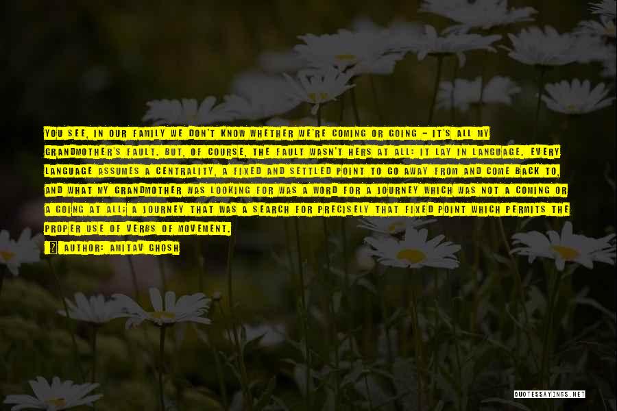 Amitav Ghosh Quotes: You See, In Our Family We Don't Know Whether We're Coming Or Going - It's All My Grandmother's Fault. But,