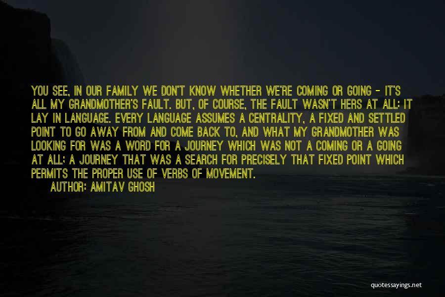 Amitav Ghosh Quotes: You See, In Our Family We Don't Know Whether We're Coming Or Going - It's All My Grandmother's Fault. But,