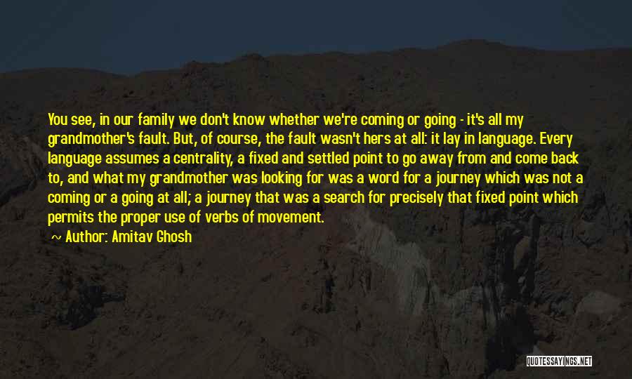 Amitav Ghosh Quotes: You See, In Our Family We Don't Know Whether We're Coming Or Going - It's All My Grandmother's Fault. But,