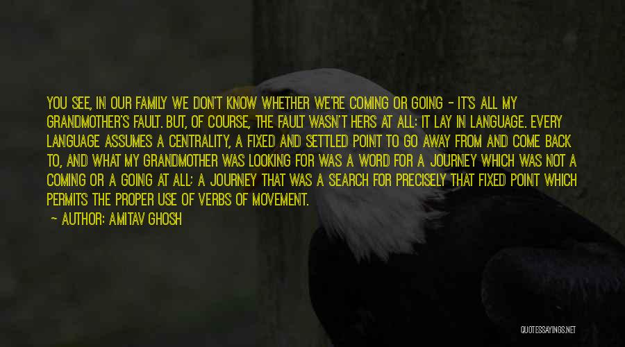 Amitav Ghosh Quotes: You See, In Our Family We Don't Know Whether We're Coming Or Going - It's All My Grandmother's Fault. But,