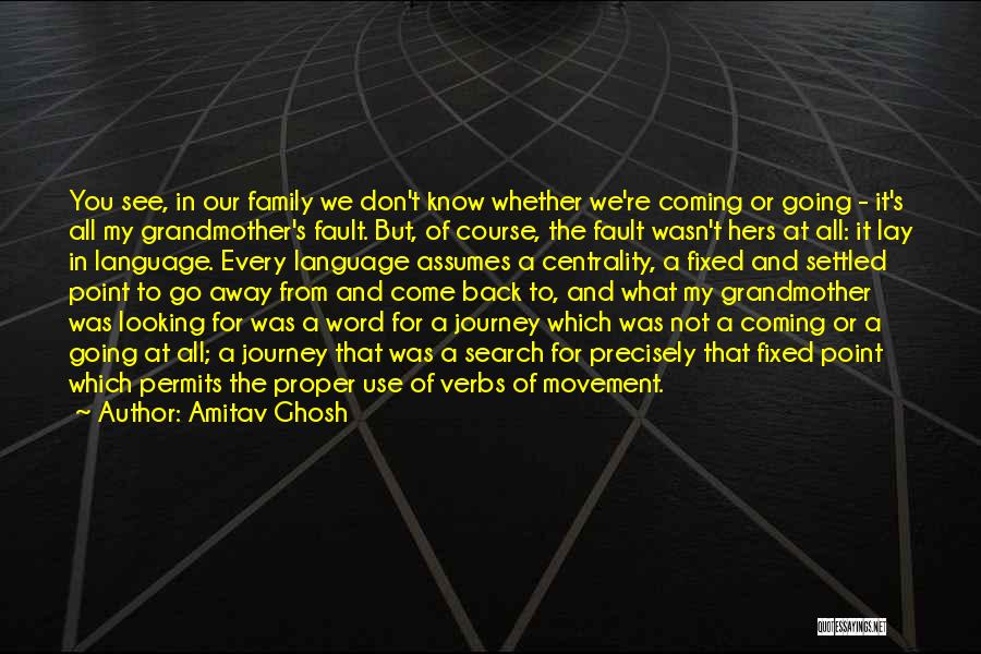 Amitav Ghosh Quotes: You See, In Our Family We Don't Know Whether We're Coming Or Going - It's All My Grandmother's Fault. But,