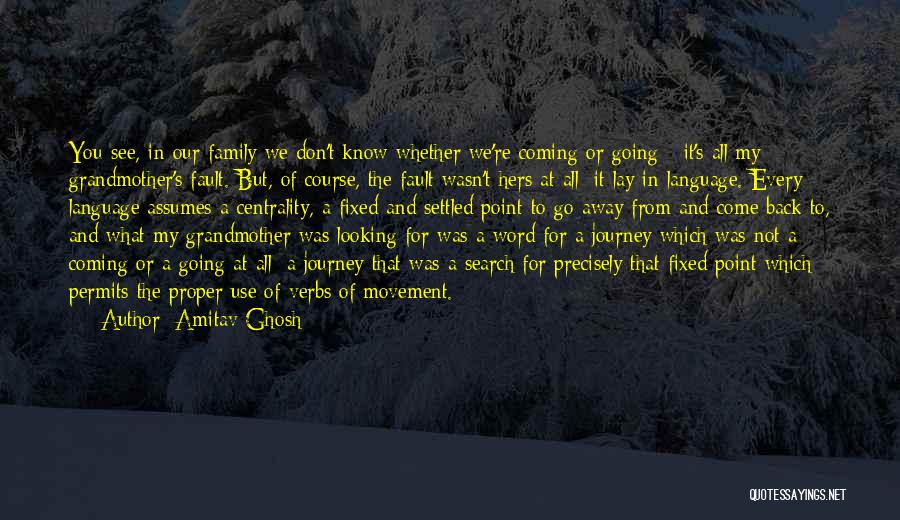 Amitav Ghosh Quotes: You See, In Our Family We Don't Know Whether We're Coming Or Going - It's All My Grandmother's Fault. But,