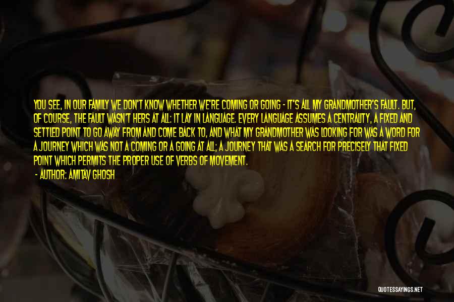 Amitav Ghosh Quotes: You See, In Our Family We Don't Know Whether We're Coming Or Going - It's All My Grandmother's Fault. But,