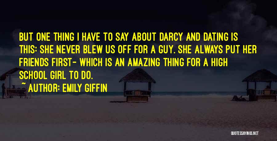 Emily Giffin Quotes: But One Thing I Have To Say About Darcy And Dating Is This: She Never Blew Us Off For A