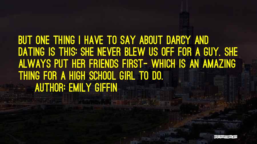 Emily Giffin Quotes: But One Thing I Have To Say About Darcy And Dating Is This: She Never Blew Us Off For A