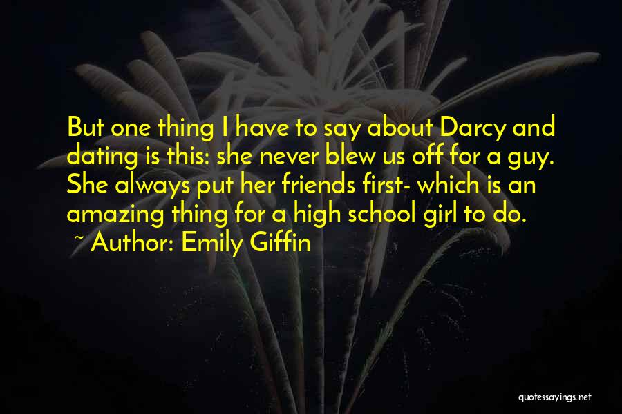 Emily Giffin Quotes: But One Thing I Have To Say About Darcy And Dating Is This: She Never Blew Us Off For A