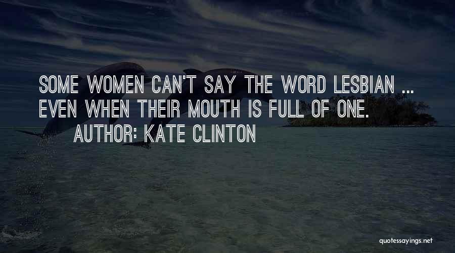 Kate Clinton Quotes: Some Women Can't Say The Word Lesbian ... Even When Their Mouth Is Full Of One.