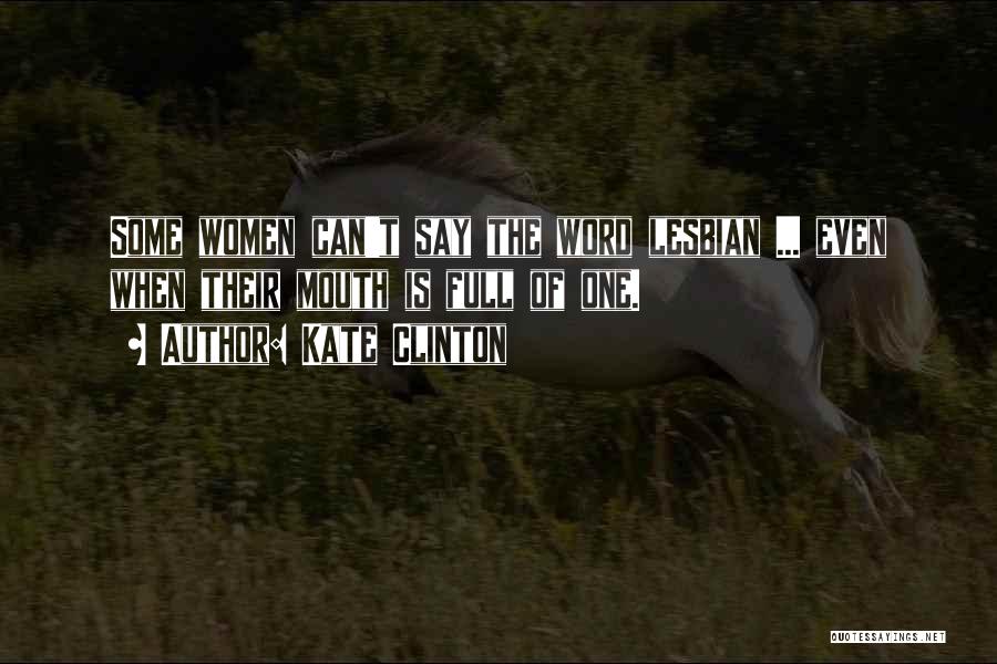 Kate Clinton Quotes: Some Women Can't Say The Word Lesbian ... Even When Their Mouth Is Full Of One.