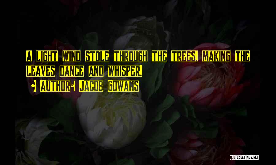 Jacob Gowans Quotes: A Light Wind Stole Through The Trees, Making The Leaves Dance And Whisper.