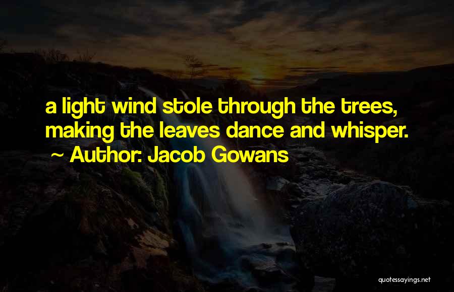Jacob Gowans Quotes: A Light Wind Stole Through The Trees, Making The Leaves Dance And Whisper.