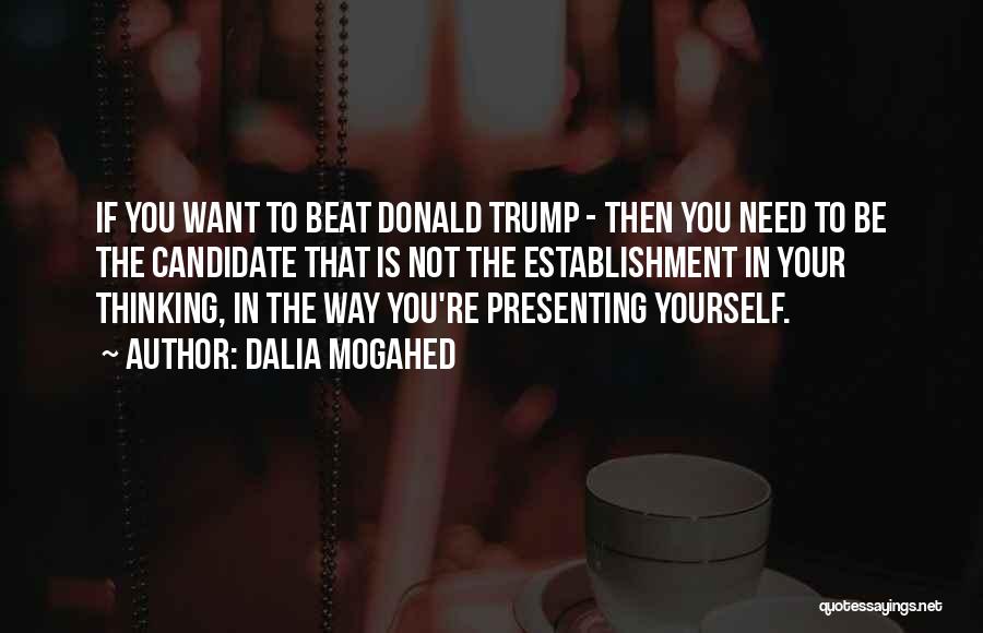 Dalia Mogahed Quotes: If You Want To Beat Donald Trump - Then You Need To Be The Candidate That Is Not The Establishment