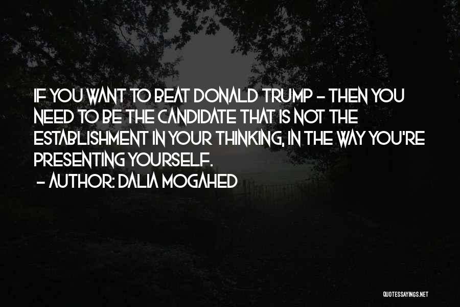 Dalia Mogahed Quotes: If You Want To Beat Donald Trump - Then You Need To Be The Candidate That Is Not The Establishment