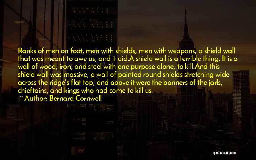 Bernard Cornwell Quotes: Ranks Of Men On Foot, Men With Shields, Men With Weapons, A Shield Wall That Was Meant To Awe Us,