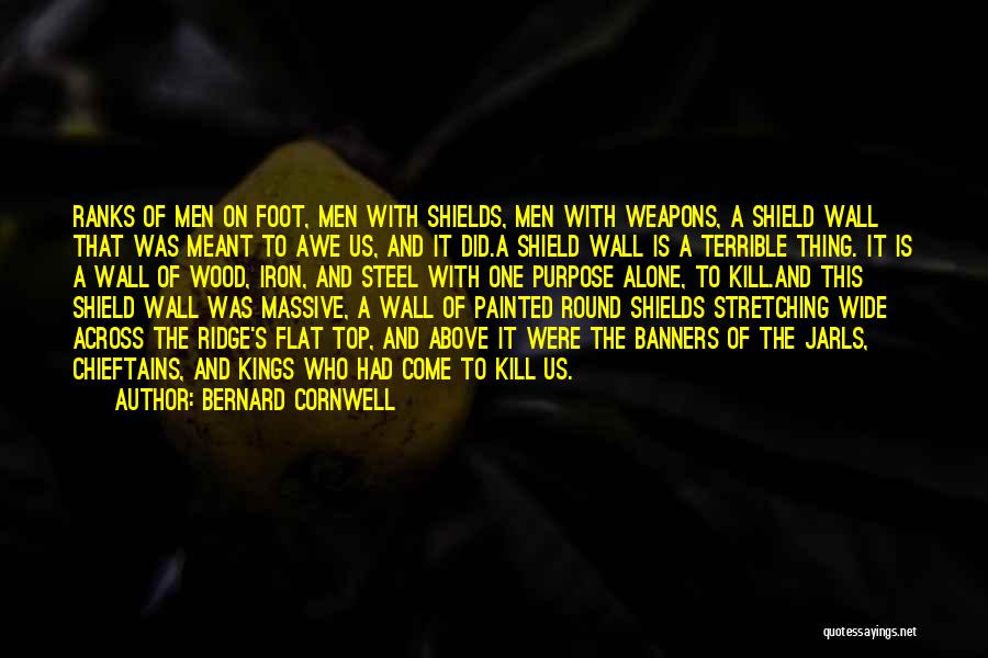 Bernard Cornwell Quotes: Ranks Of Men On Foot, Men With Shields, Men With Weapons, A Shield Wall That Was Meant To Awe Us,