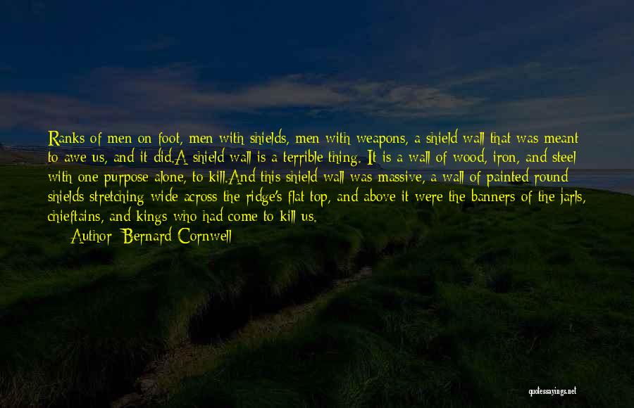 Bernard Cornwell Quotes: Ranks Of Men On Foot, Men With Shields, Men With Weapons, A Shield Wall That Was Meant To Awe Us,