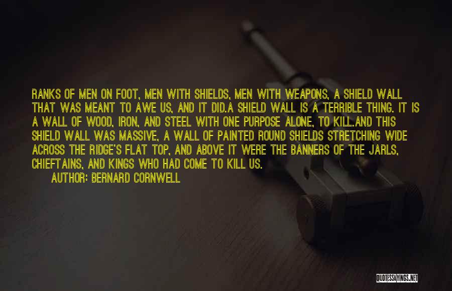 Bernard Cornwell Quotes: Ranks Of Men On Foot, Men With Shields, Men With Weapons, A Shield Wall That Was Meant To Awe Us,